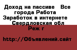 Доход на пассиве - Все города Работа » Заработок в интернете   . Свердловская обл.,Реж г.